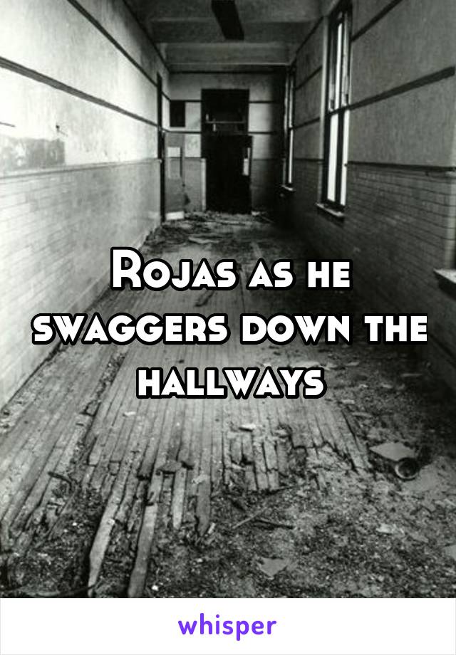 Rojas as he swaggers down the hallways
