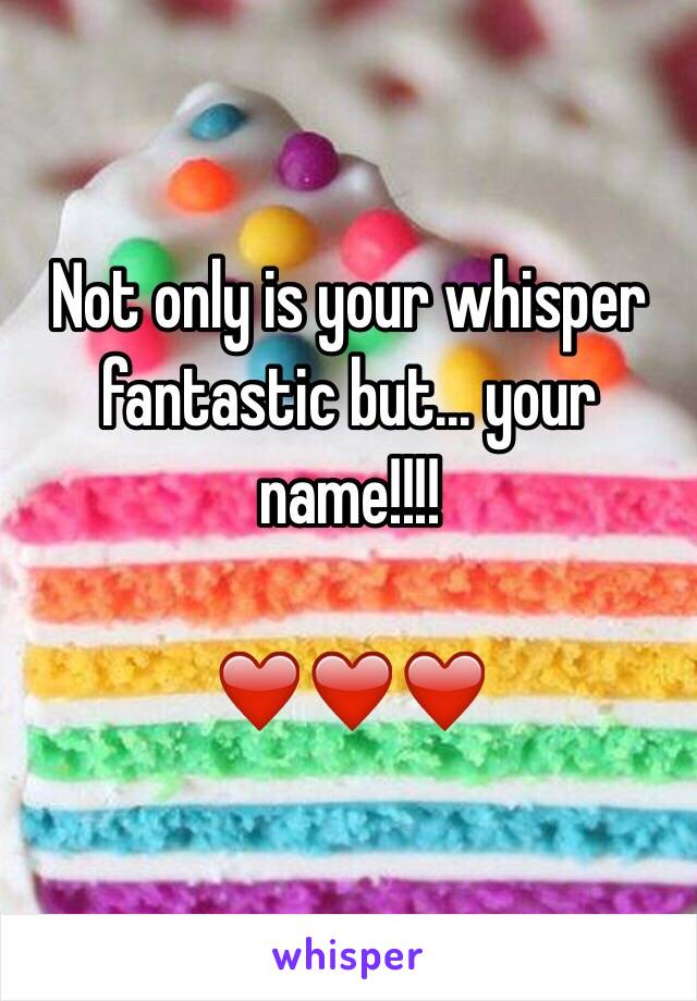 Not only is your whisper fantastic but... your name!!!!

❤️❤️❤️