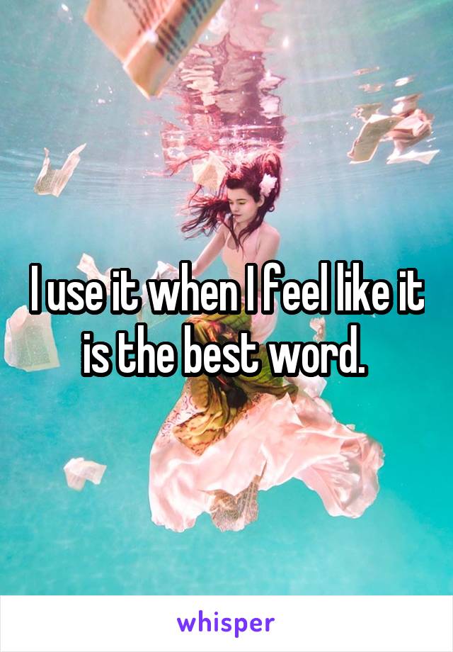 I use it when I feel like it is the best word. 