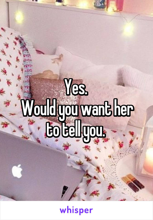 Yes. 
Would you want her to tell you. 