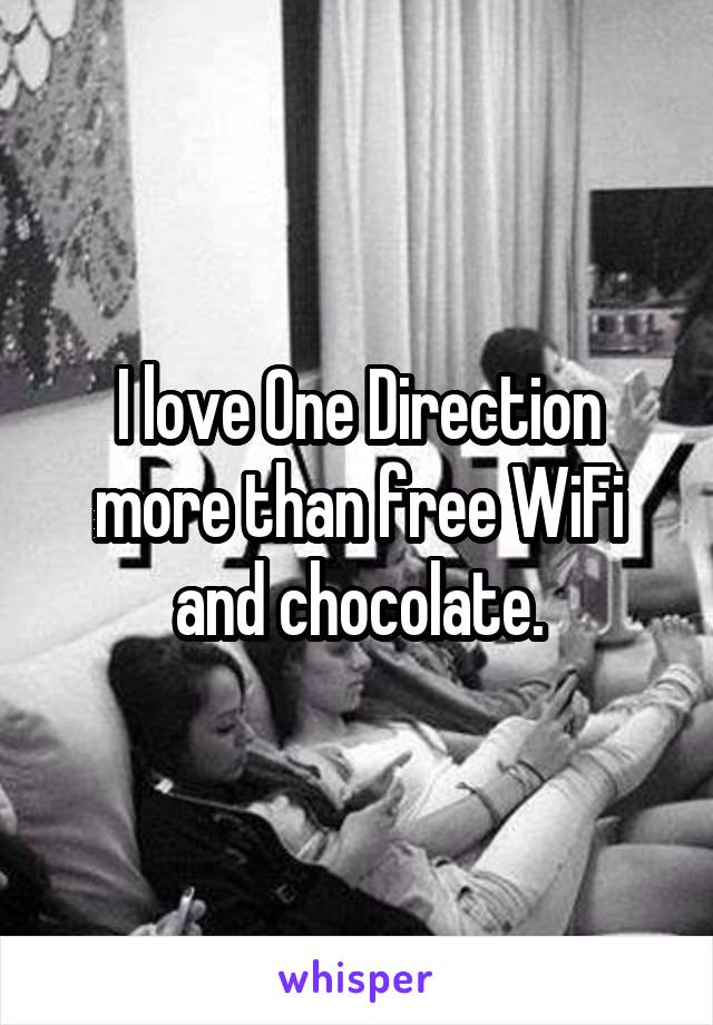 I love One Direction more than free WiFi and chocolate.