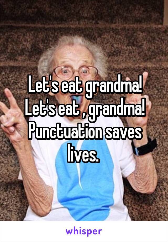 Let's eat grandma!
Let's eat , grandma!
Punctuation saves lives. 