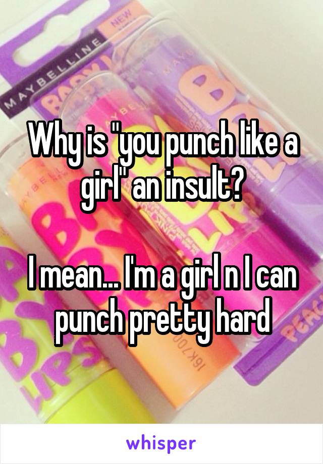 Why is "you punch like a girl" an insult?

I mean... I'm a girl n I can punch pretty hard