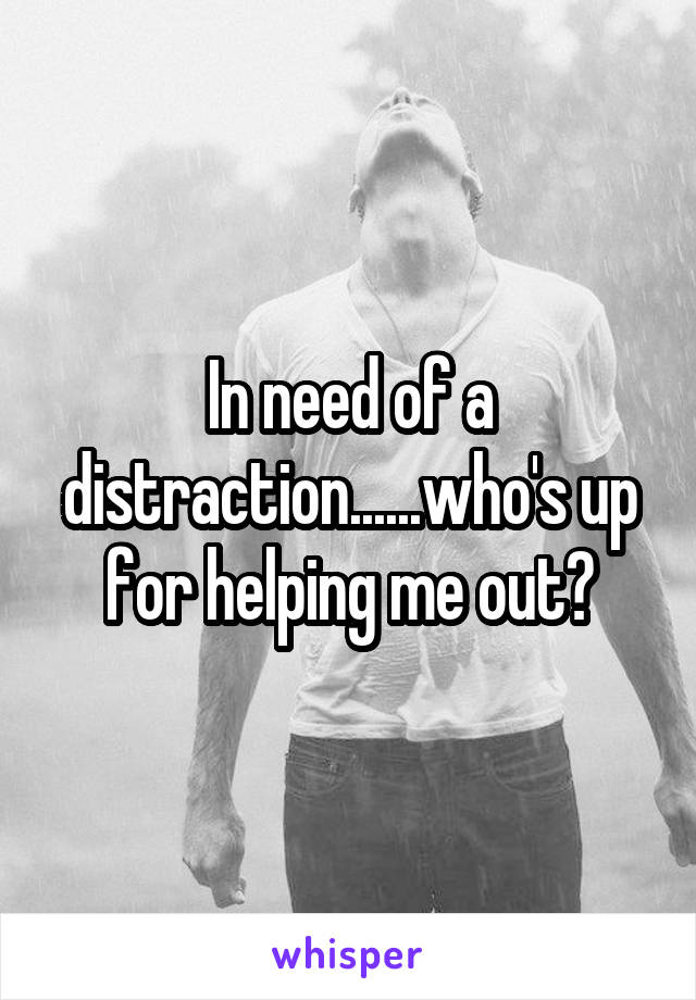 In need of a distraction......who's up for helping me out?