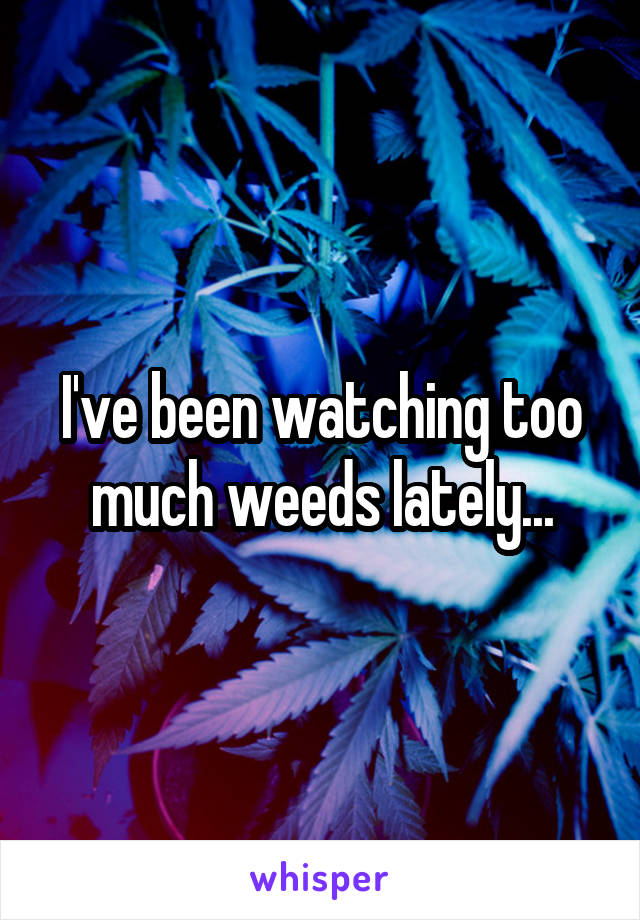 I've been watching too much weeds lately...