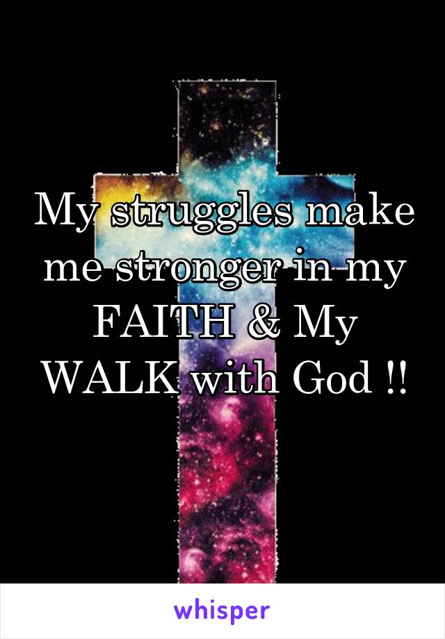 My struggles make me stronger in my FAITH & My WALK with God !!
