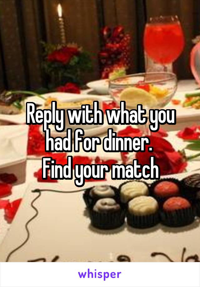 Reply with what you had for dinner. 
Find your match