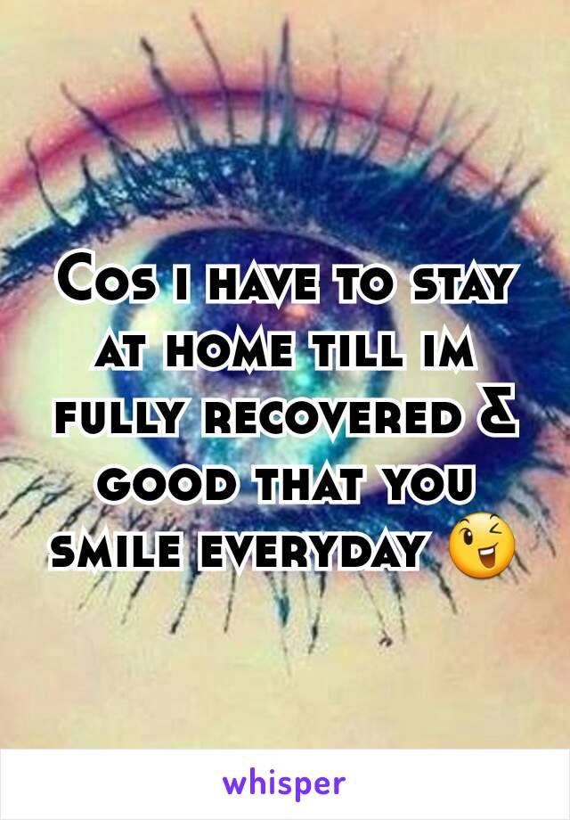Cos i have to stay at home till im fully recovered & good that you smile everyday 😉