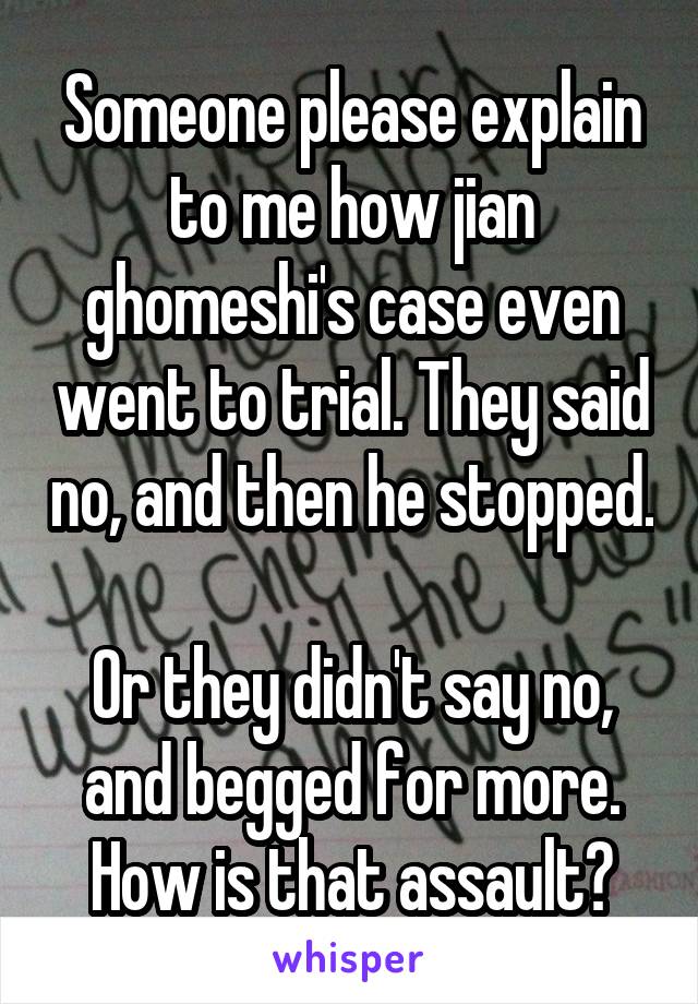 Someone please explain to me how jian ghomeshi's case even went to trial. They said no, and then he stopped. 
Or they didn't say no, and begged for more. How is that assault?