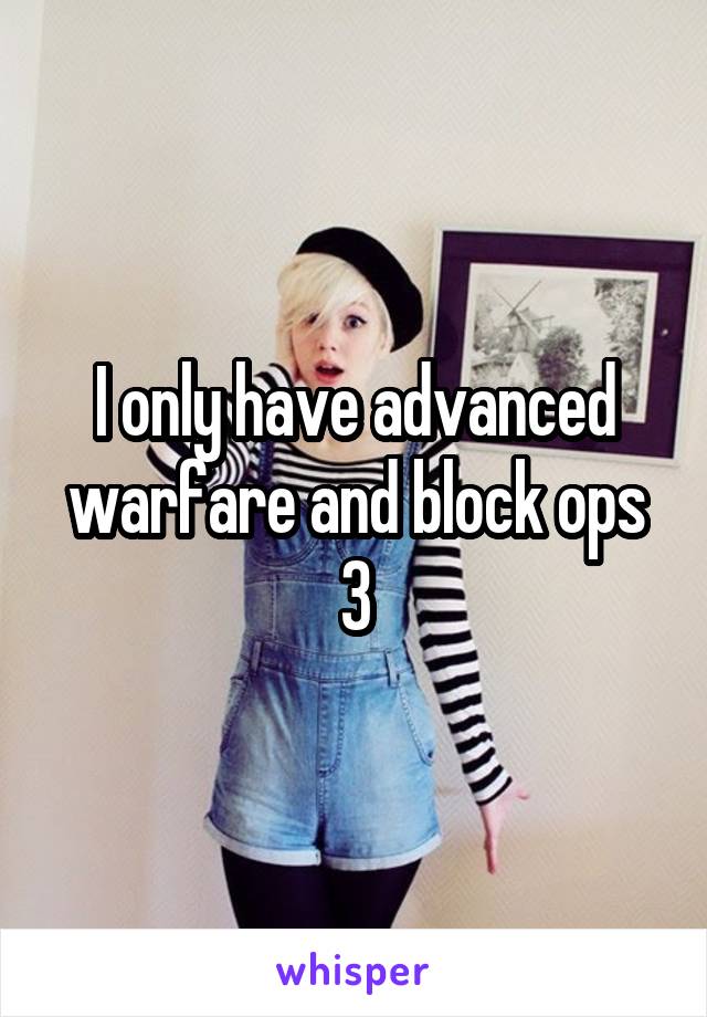 I only have advanced warfare and block ops 3
