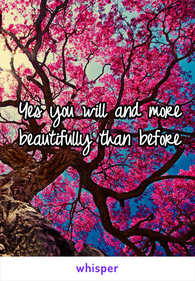 Yes you will and more beautifully than before 
