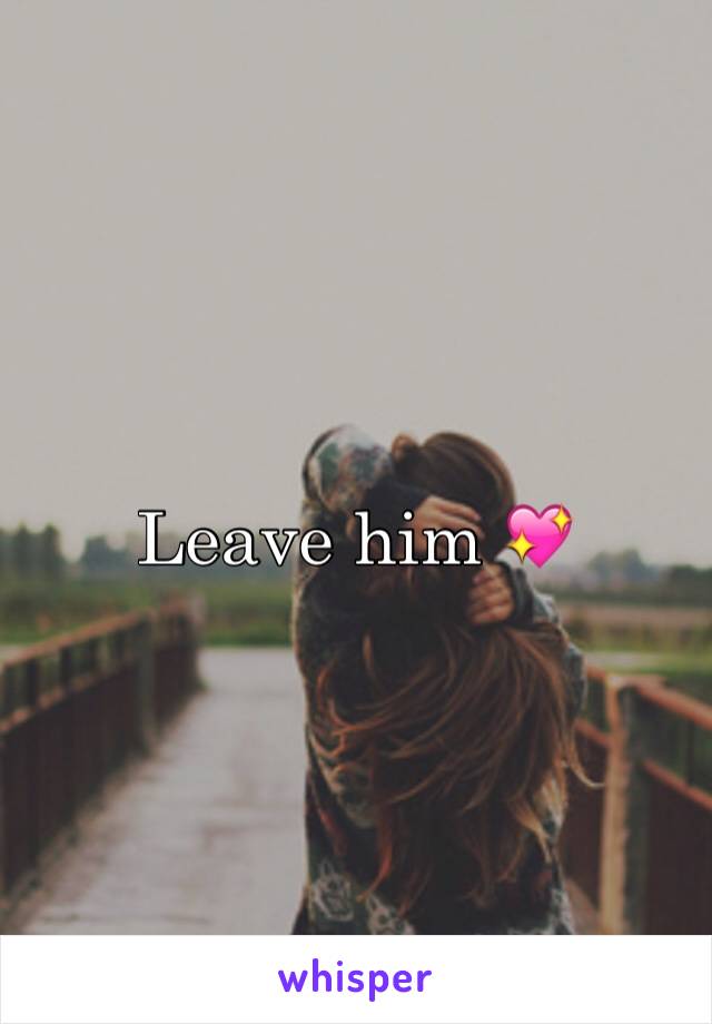 Leave him 💖