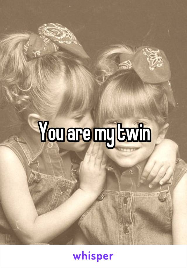 You are my twin