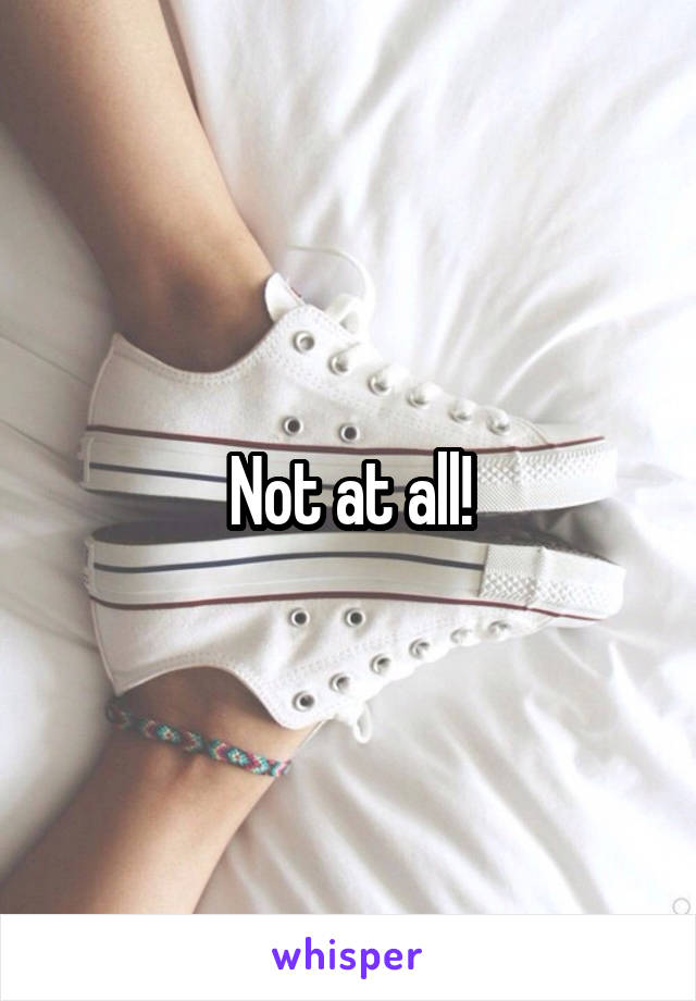 Not at all!