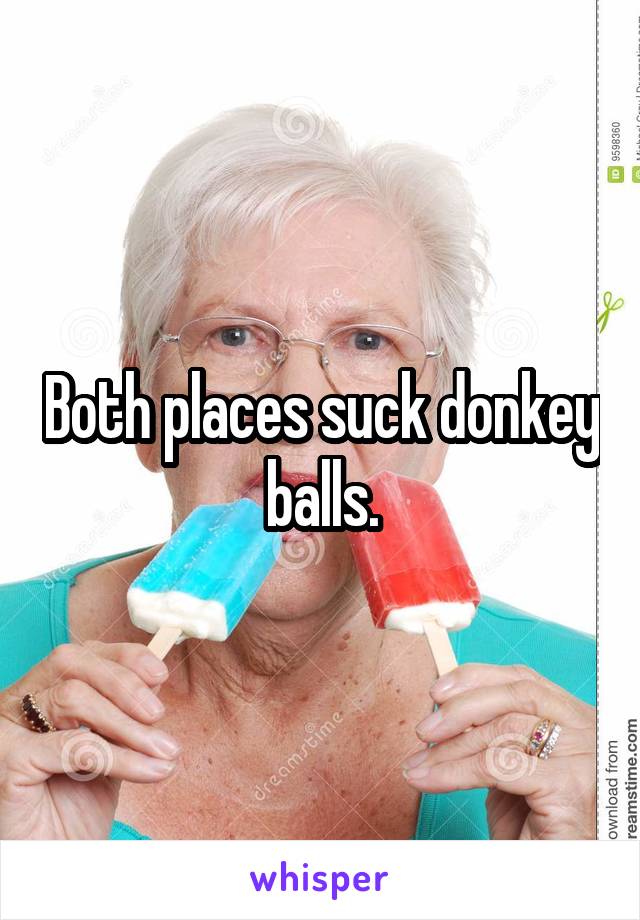 Both places suck donkey balls.