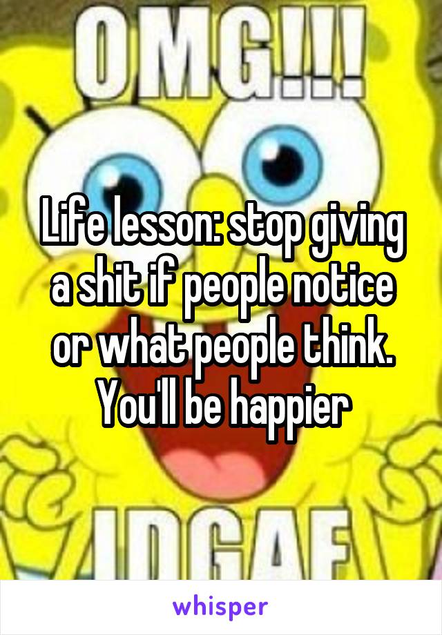 Life lesson: stop giving a shit if people notice or what people think. You'll be happier