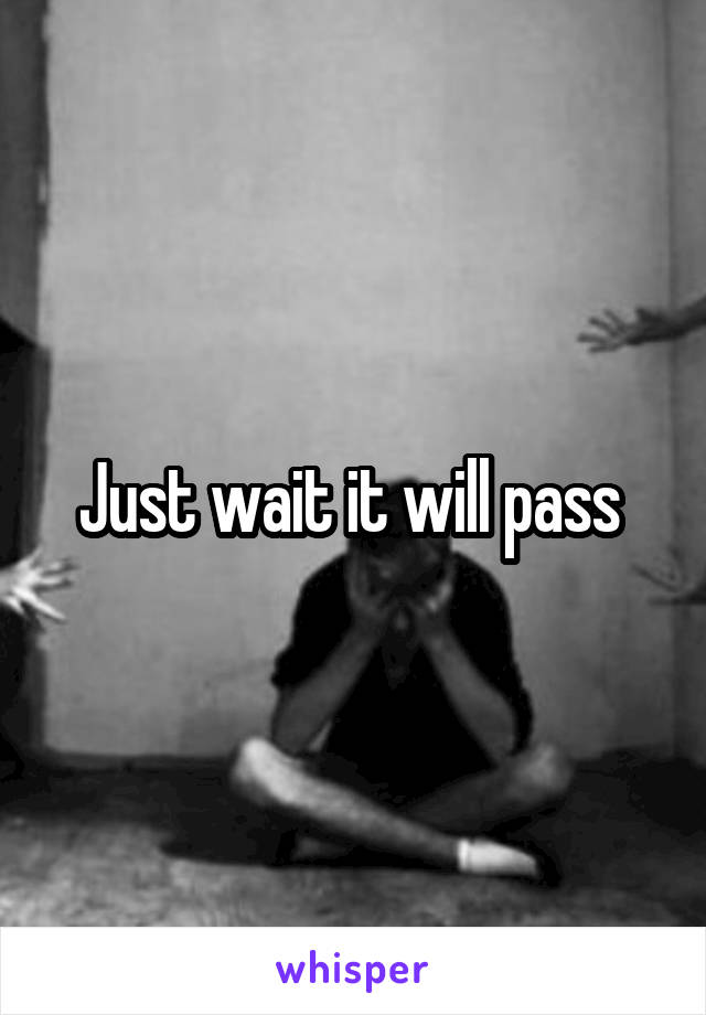 Just wait it will pass 