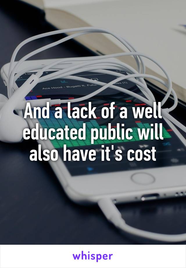 And a lack of a well educated public will also have it's cost