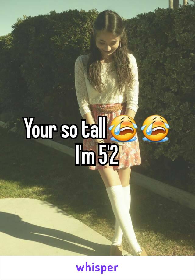 Your so tall😭😭
I'm 5'2