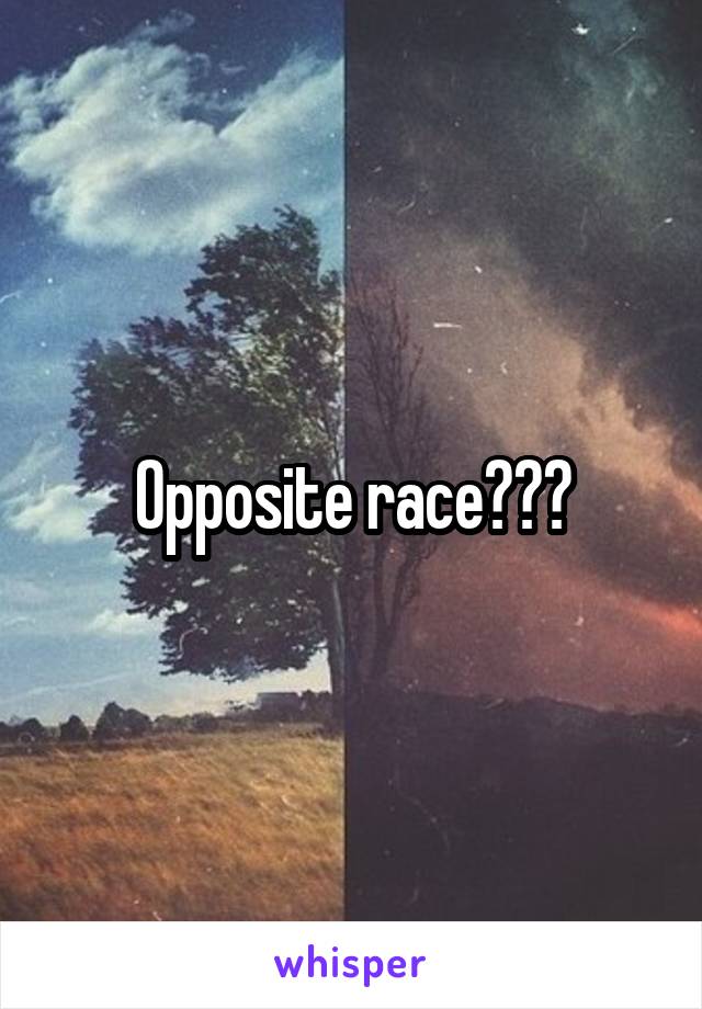 Opposite race???