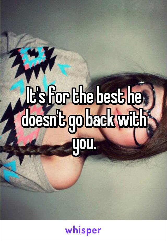 It's for the best he doesn't go back with you.