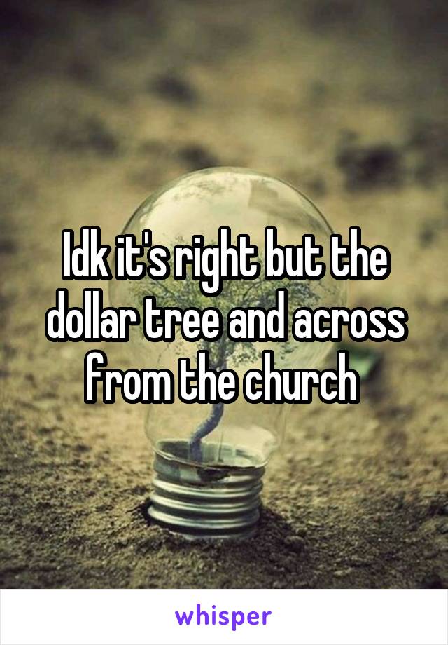 Idk it's right but the dollar tree and across from the church 