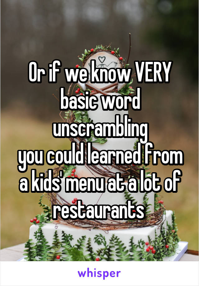 Or if we know VERY basic word unscrambling
you could learned from a kids' menu at a lot of restaurants 