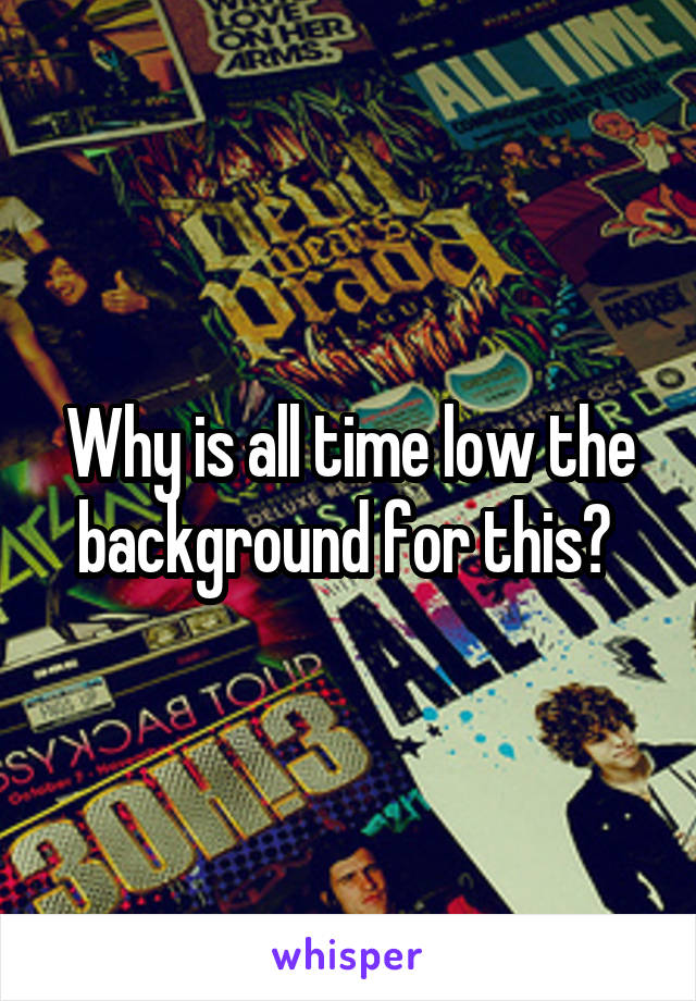 Why is all time low the background for this? 