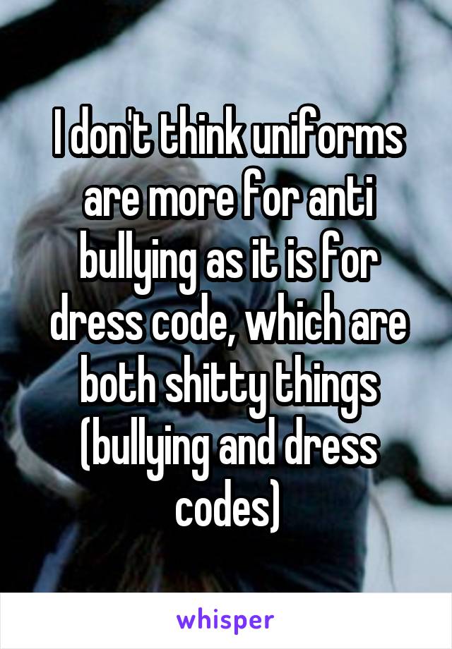 I don't think uniforms are more for anti bullying as it is for dress code, which are both shitty things (bullying and dress codes)