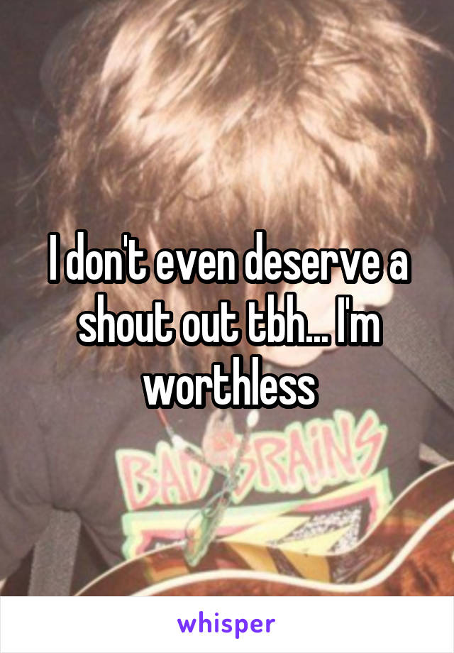I don't even deserve a shout out tbh... I'm worthless