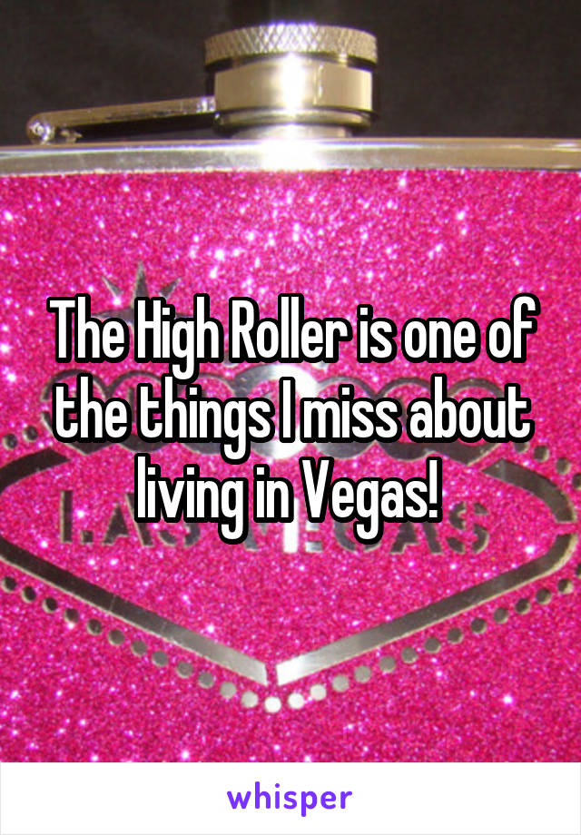 The High Roller is one of the things I miss about living in Vegas! 