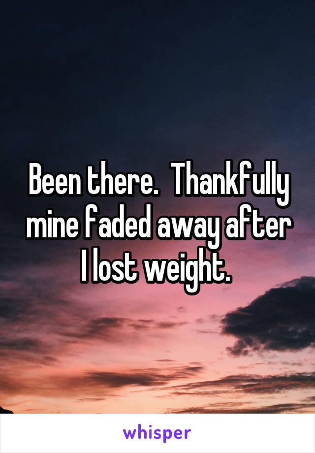 Been there.  Thankfully mine faded away after I lost weight. 