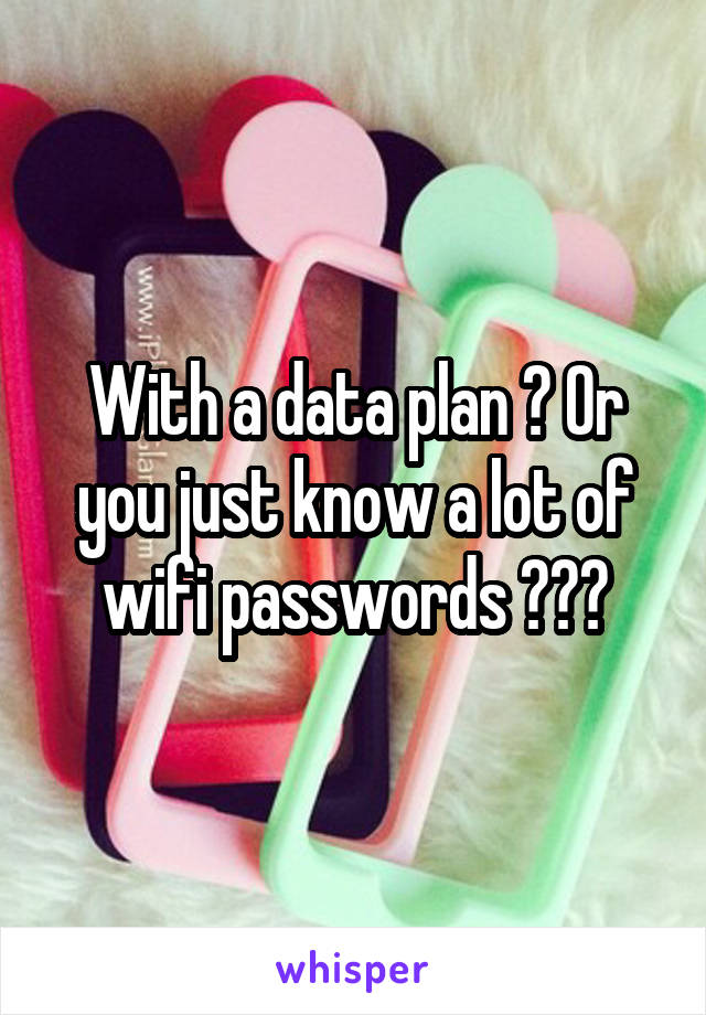With a data plan ? Or you just know a lot of wifi passwords ???