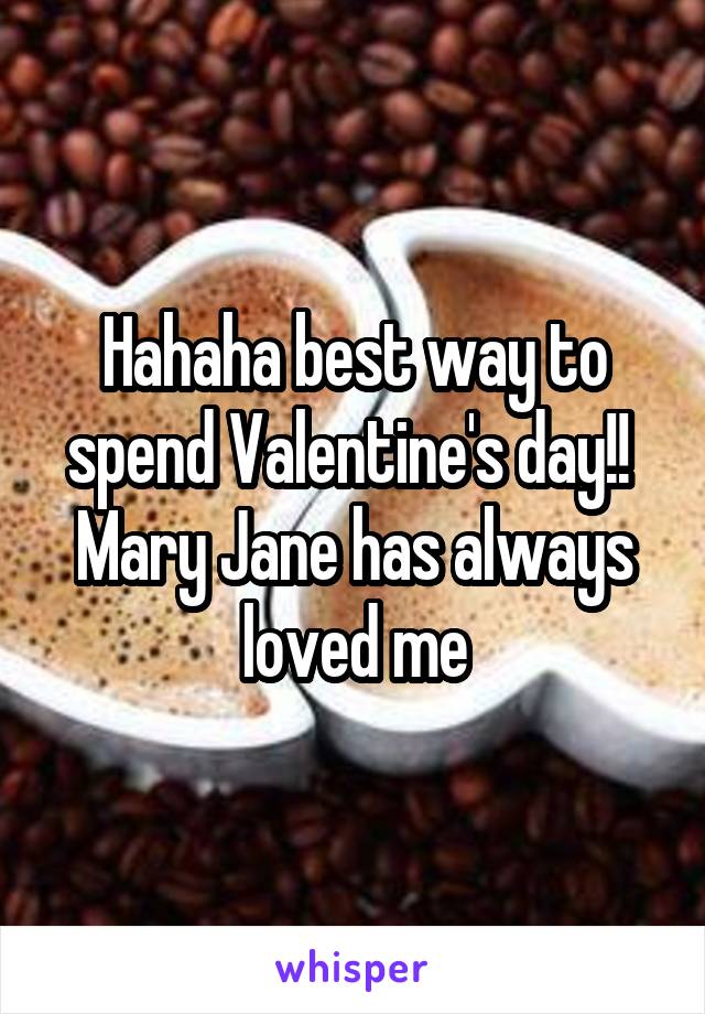 Hahaha best way to spend Valentine's day!!  Mary Jane has always loved me