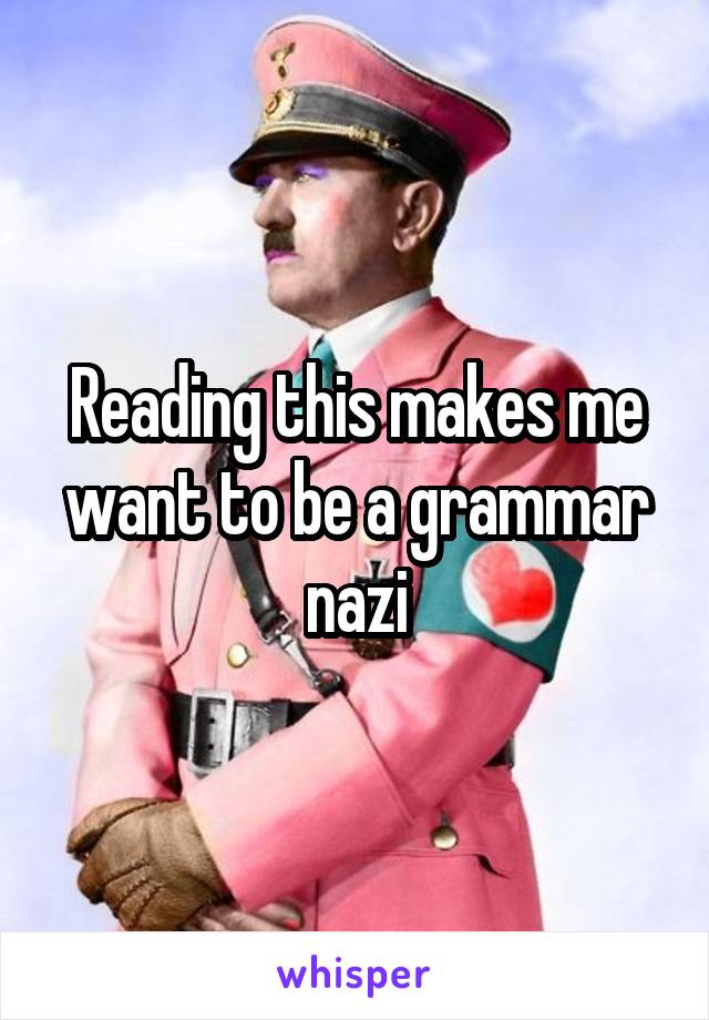 Reading this makes me want to be a grammar nazi