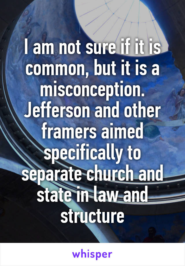 I am not sure if it is common, but it is a misconception. Jefferson and other framers aimed specifically to separate church and state in law and structure