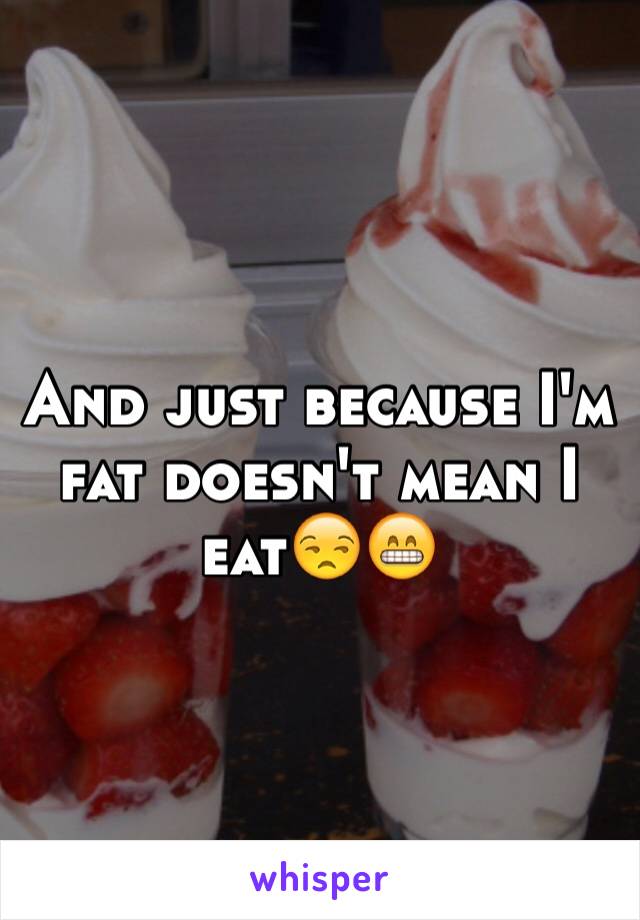 And just because I'm fat doesn't mean I eat😒😁