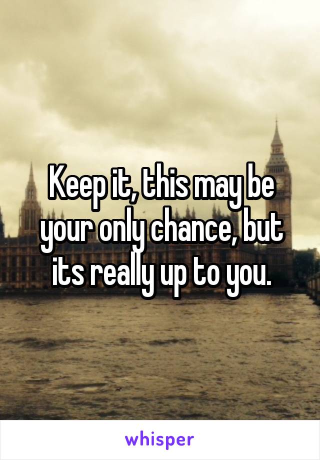 Keep it, this may be your only chance, but its really up to you.