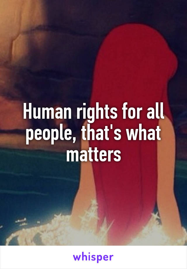 Human rights for all people, that's what matters