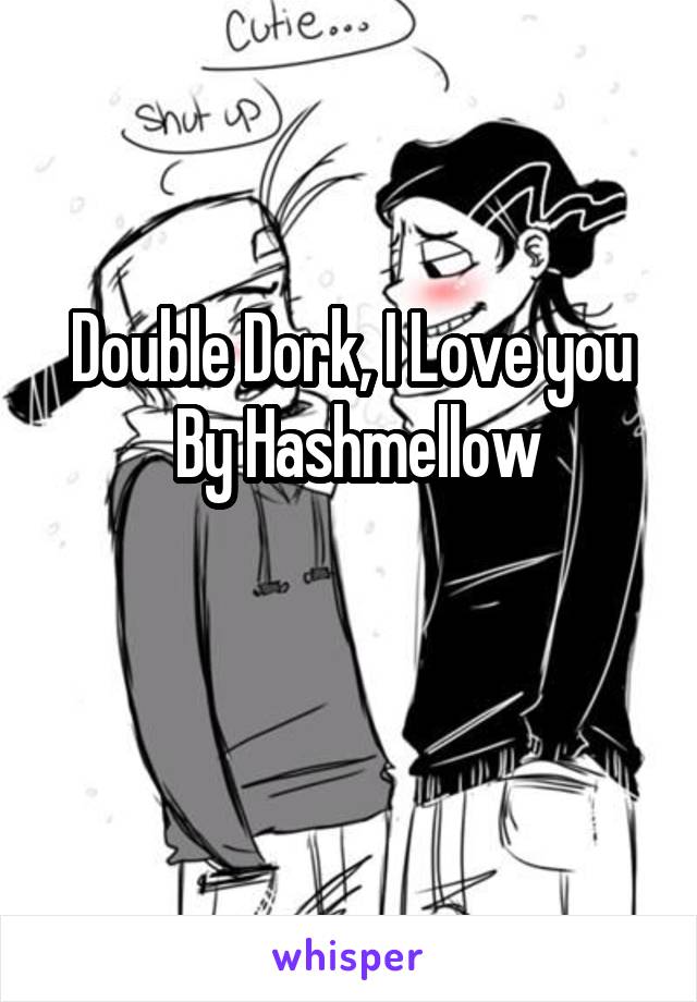 Double Dork, I Love you
 By Hashmellow

