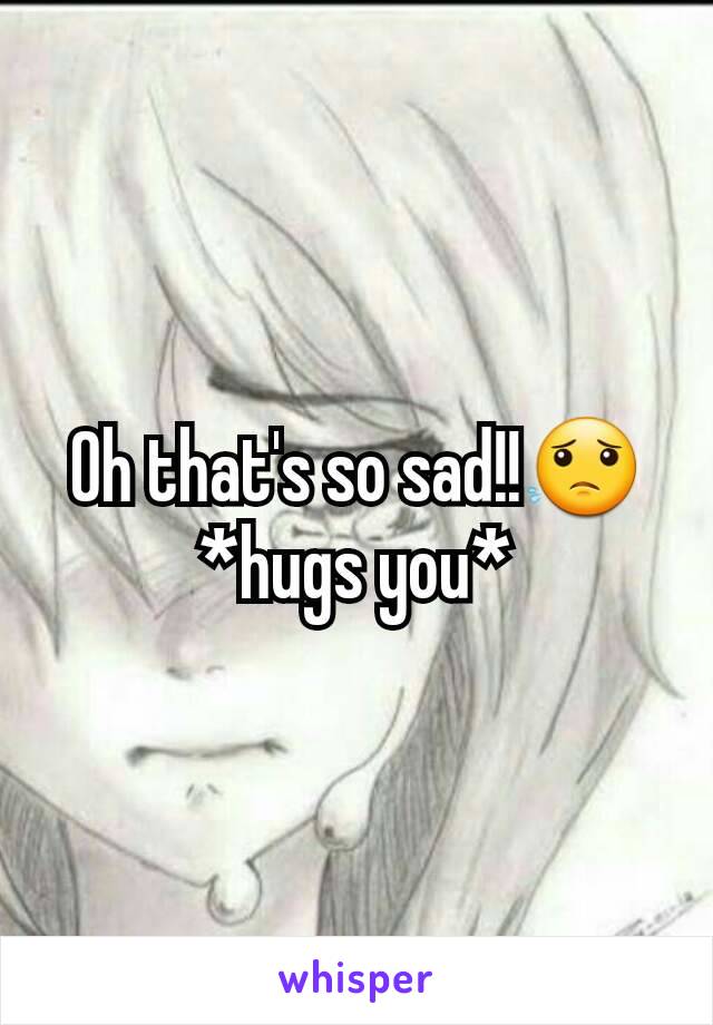 Oh that's so sad!!😟*hugs you*