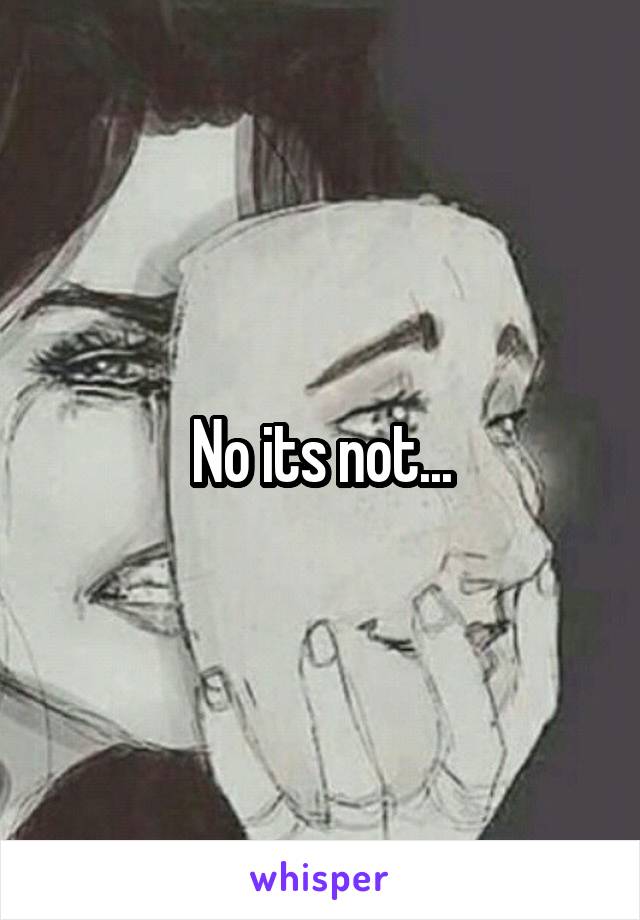 No its not...
