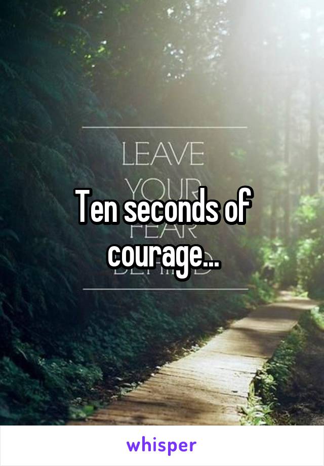 Ten seconds of courage...