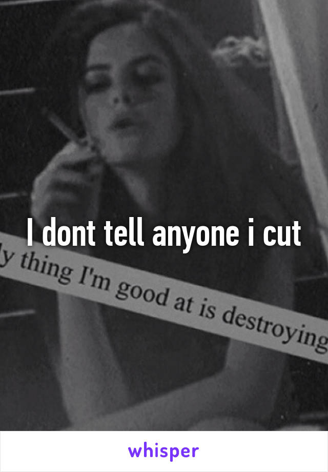 I dont tell anyone i cut