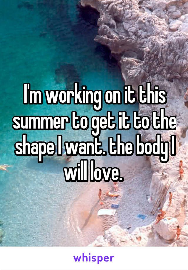 I'm working on it this summer to get it to the shape I want. the body I will love. 