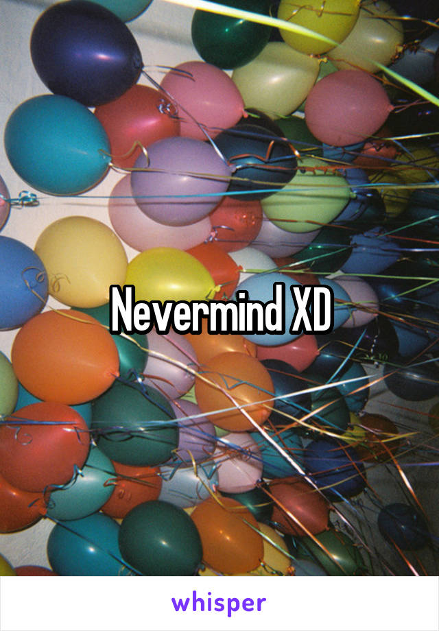Nevermind XD