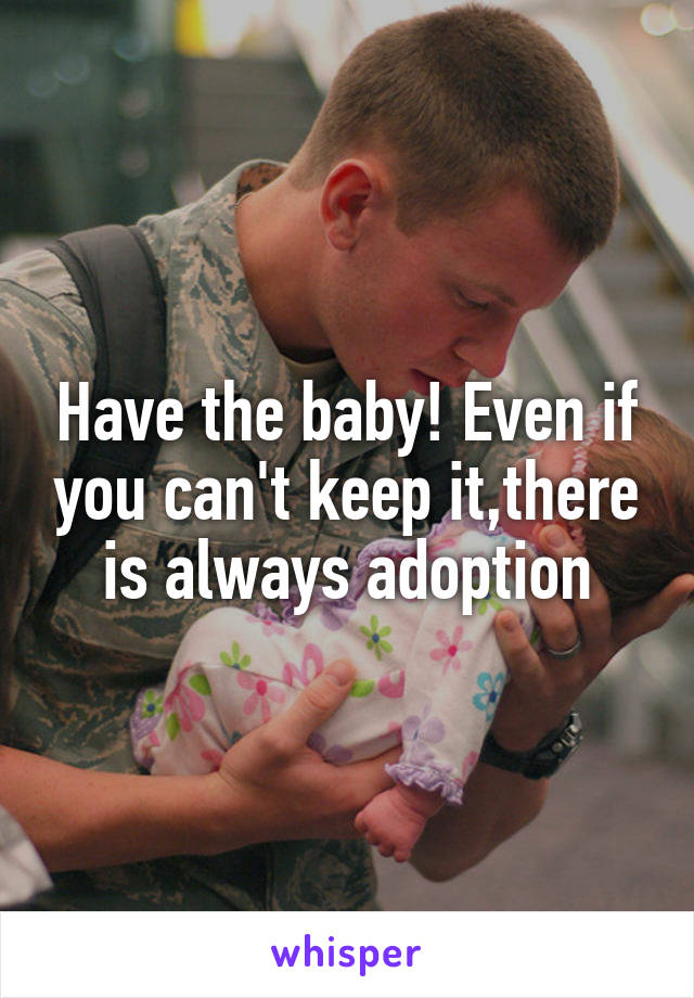 Have the baby! Even if you can't keep it,there is always adoption