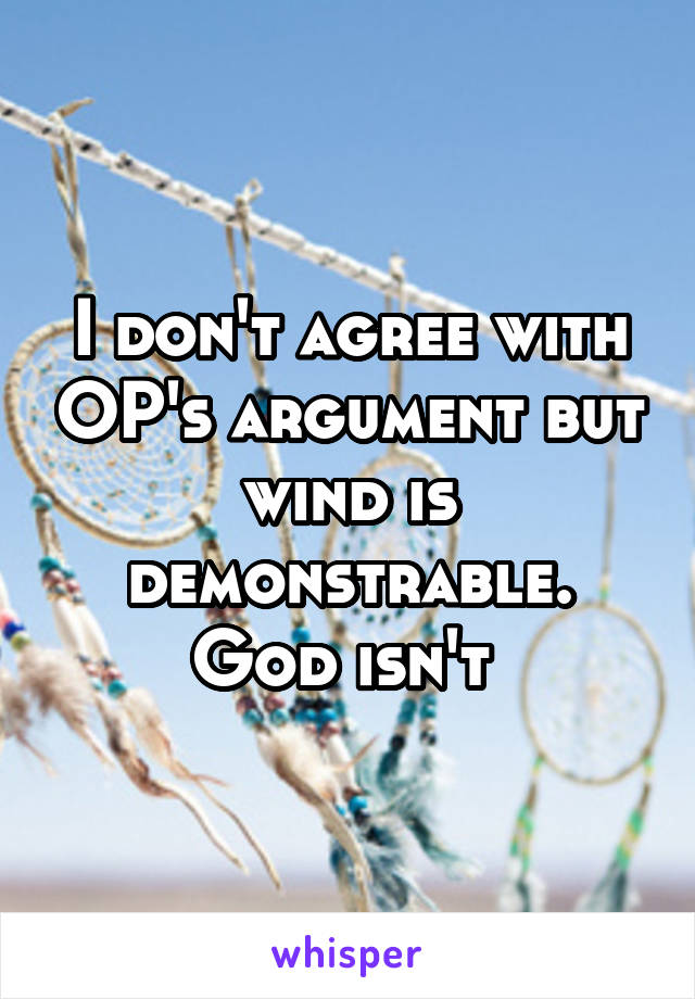 I don't agree with OP's argument but wind is demonstrable. God isn't 