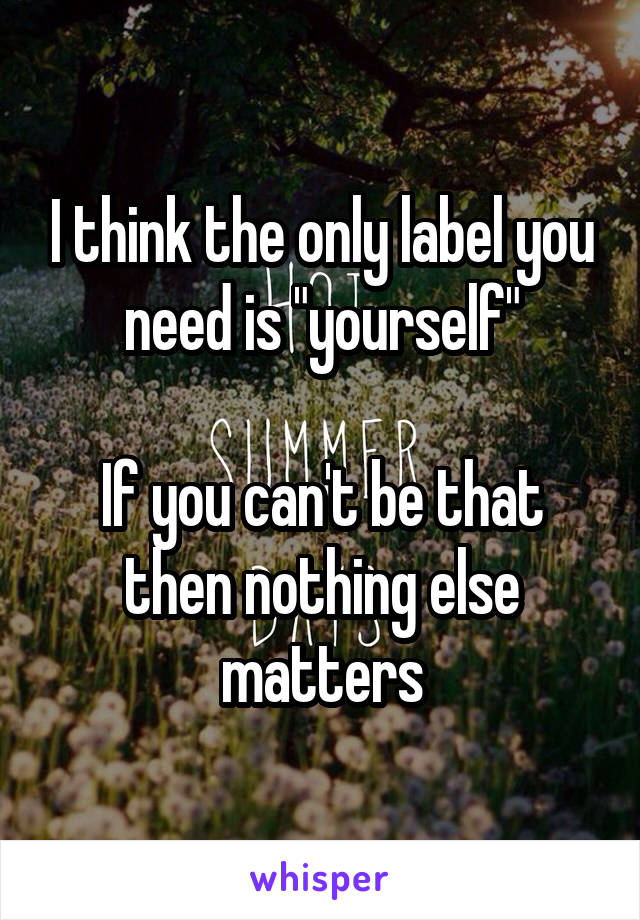 I think the only label you need is "yourself"
 
If you can't be that then nothing else matters