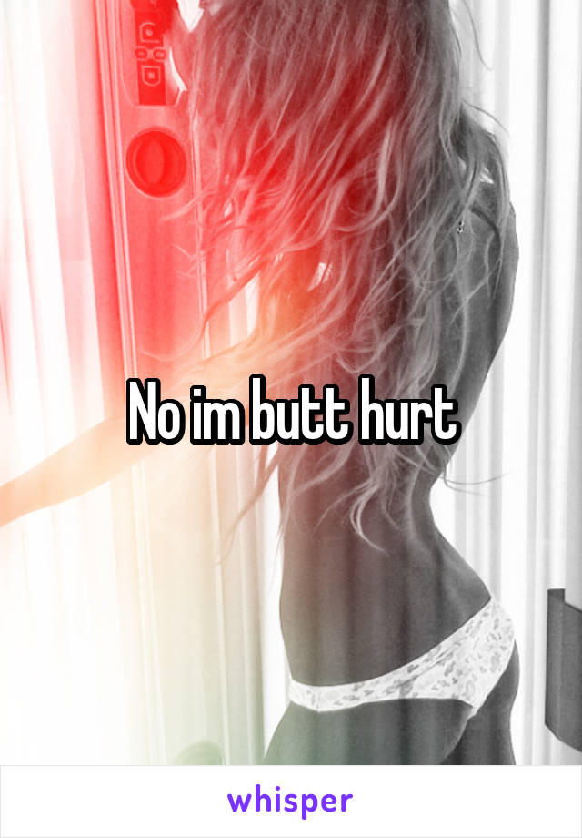 No im butt hurt